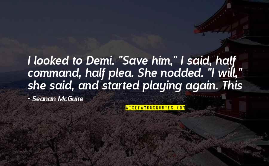 Plea Quotes By Seanan McGuire: I looked to Demi. "Save him," I said,