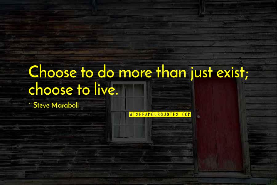 Pleaca Ai Quotes By Steve Maraboli: Choose to do more than just exist; choose Pleaca Ai Quotes By Steve Maraboli: Choose to do more than just exist; choose