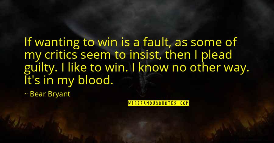Plead Guilty Quotes By Bear Bryant: If wanting to win is a fault, as