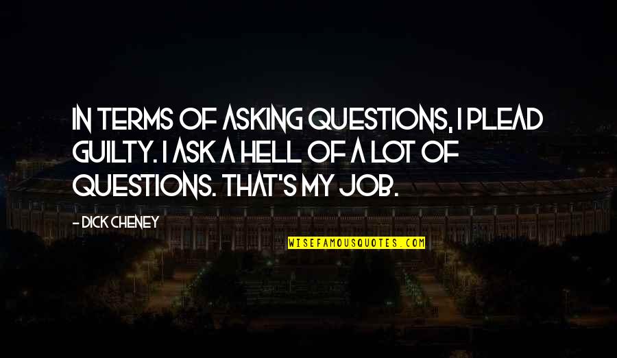 Plead Guilty Quotes By Dick Cheney: In terms of asking questions, I plead guilty.