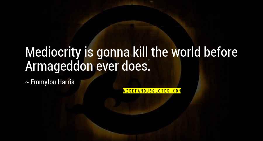 Plead Guilty Quotes By Emmylou Harris: Mediocrity is gonna kill the world before Armageddon