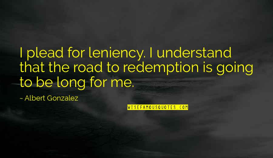 Plead Quotes By Albert Gonzalez: I plead for leniency. I understand that the