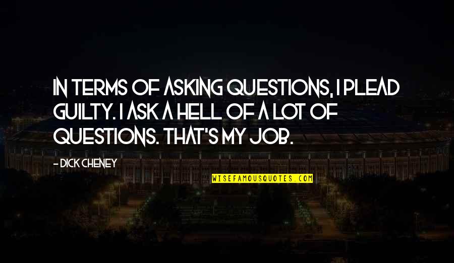 Plead Quotes By Dick Cheney: In terms of asking questions, I plead guilty.
