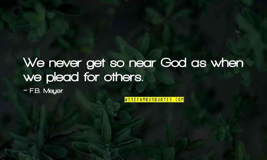 Plead Quotes By F.B. Meyer: We never get so near God as when
