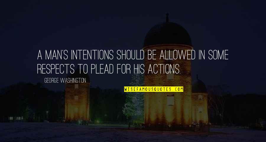 Plead Quotes By George Washington: A man's intentions should be allowed in some