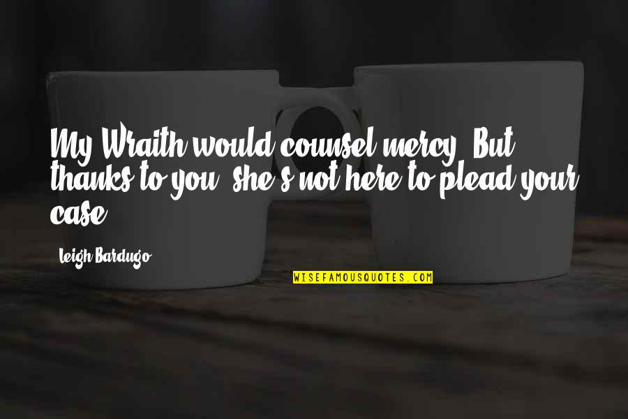 Plead Quotes By Leigh Bardugo: My Wraith would counsel mercy. But thanks to
