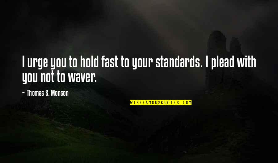 Plead Quotes By Thomas S. Monson: I urge you to hold fast to your