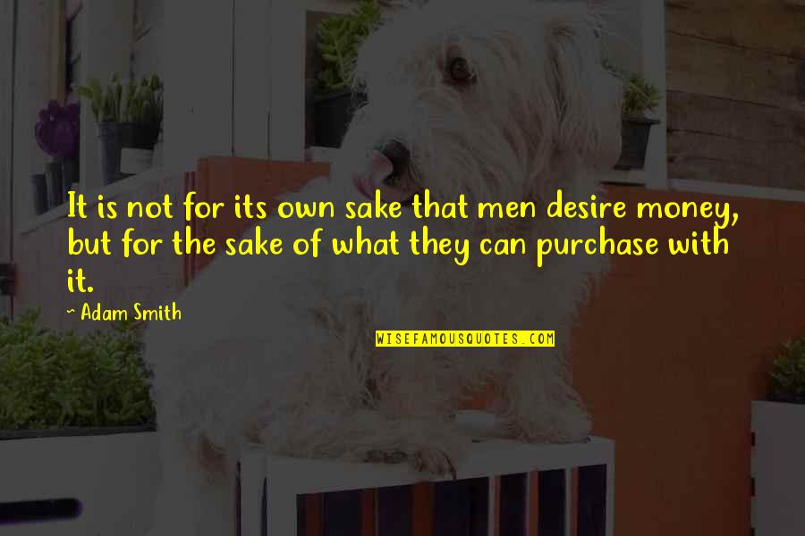Pleadeth Quotes By Adam Smith: It is not for its own sake that