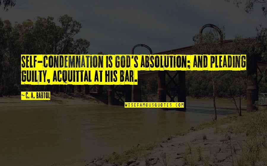 Pleading Guilty Quotes By C. A. Bartol: Self-condemnation is God's absolution; and pleading guilty, acquittal