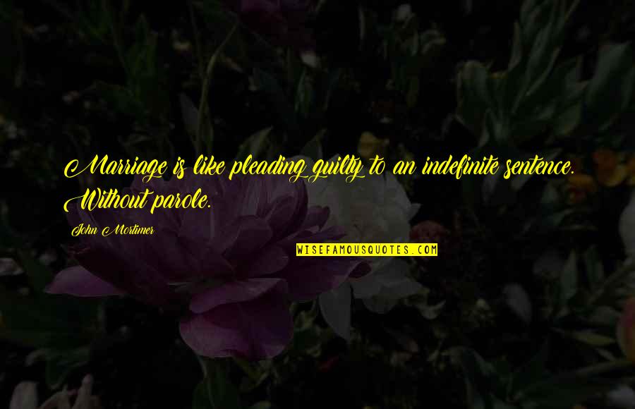 Pleading Guilty Quotes By John Mortimer: Marriage is like pleading guilty to an indefinite