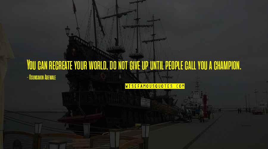 Pleading Guilty Quotes By Osunsakin Adewale: You can recreate your world, do not give