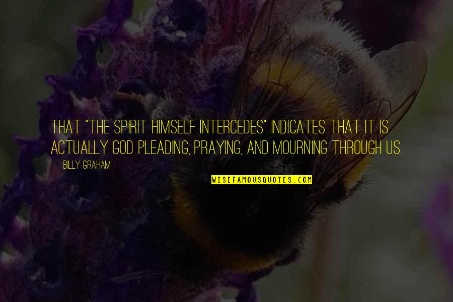 Pleading Quotes By Billy Graham: That "the Spirit Himself intercedes" indicates that it