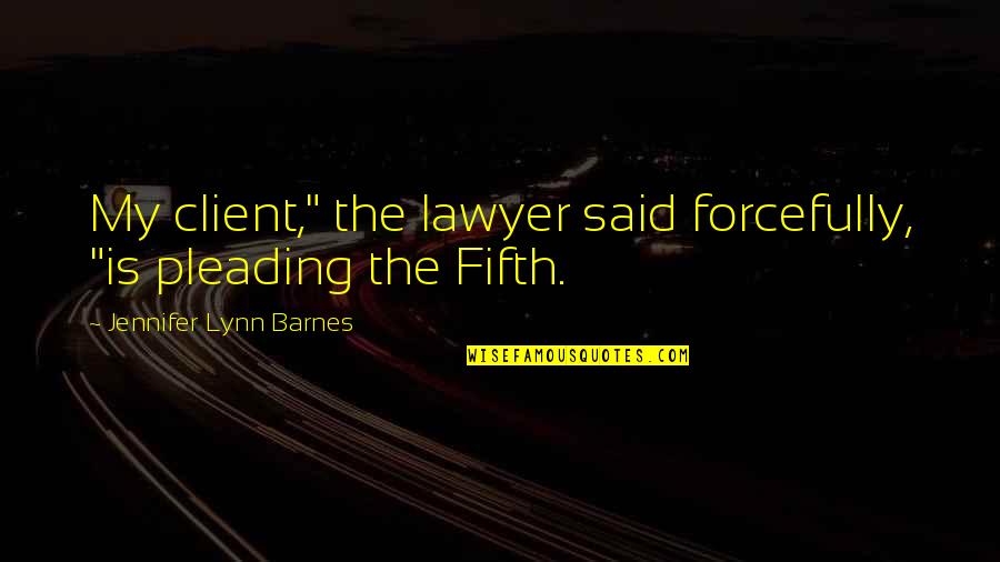 Pleading Quotes By Jennifer Lynn Barnes: My client," the lawyer said forcefully, "is pleading