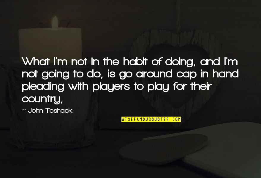 Pleading Quotes By John Toshack: What I'm not in the habit of doing,