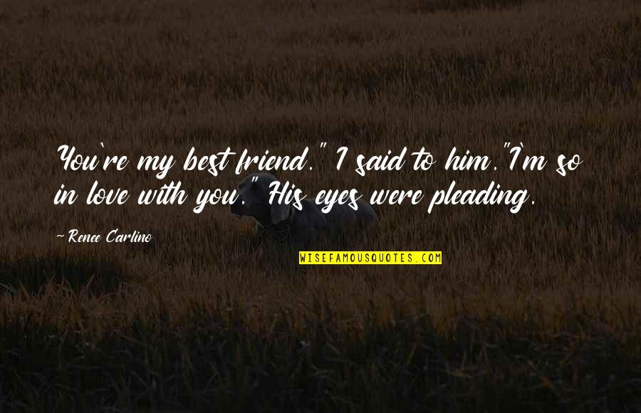 Pleading Quotes By Renee Carlino: You're my best friend." I said to him."I'm