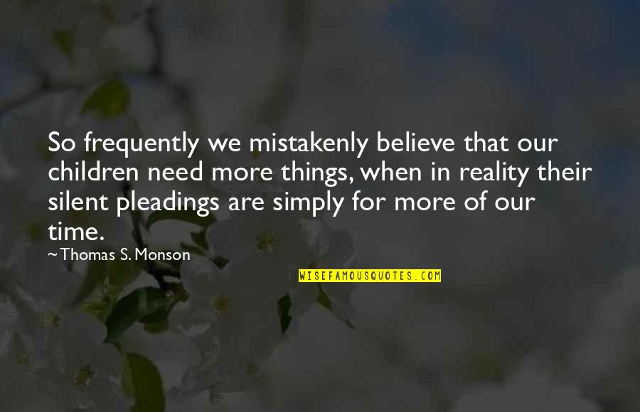 Pleadings Quotes By Thomas S. Monson: So frequently we mistakenly believe that our children