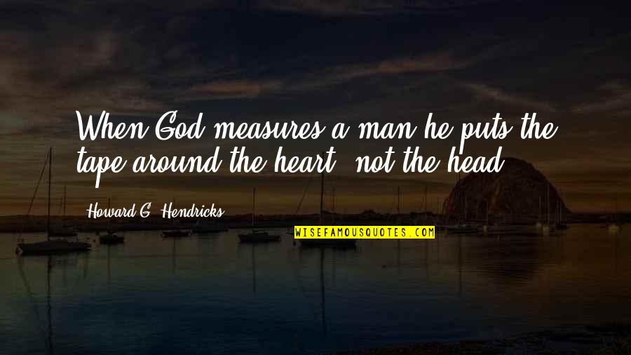 Pleads Synonym Quotes By Howard G. Hendricks: When God measures a man he puts the