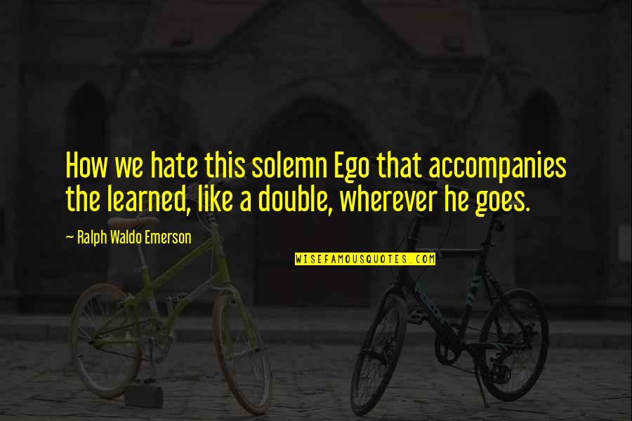 Pleamar Definicion Quotes By Ralph Waldo Emerson: How we hate this solemn Ego that accompanies