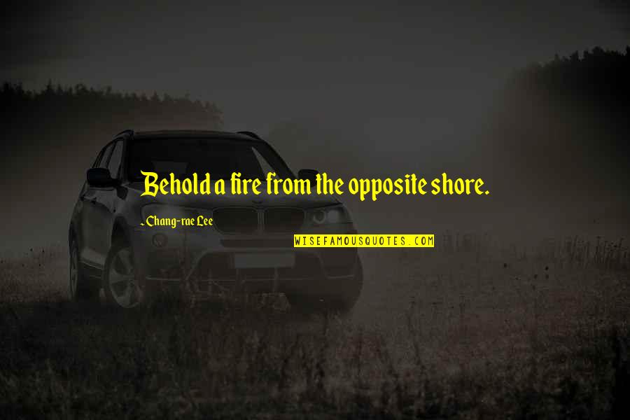 Pleasant Ent Quotes By Chang-rae Lee: Behold a fire from the opposite shore. Pleasant Ent Quotes By Chang-rae Lee: Behold a fire from the opposite shore.