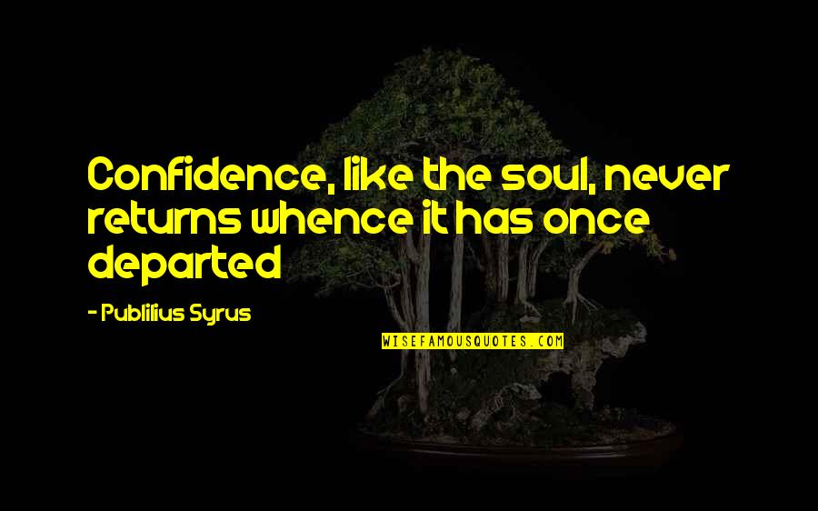 Pleasant Ent Quotes By Publilius Syrus: Confidence, like the soul, never returns whence it Pleasant Ent Quotes By Publilius Syrus: Confidence, like the soul, never returns whence it