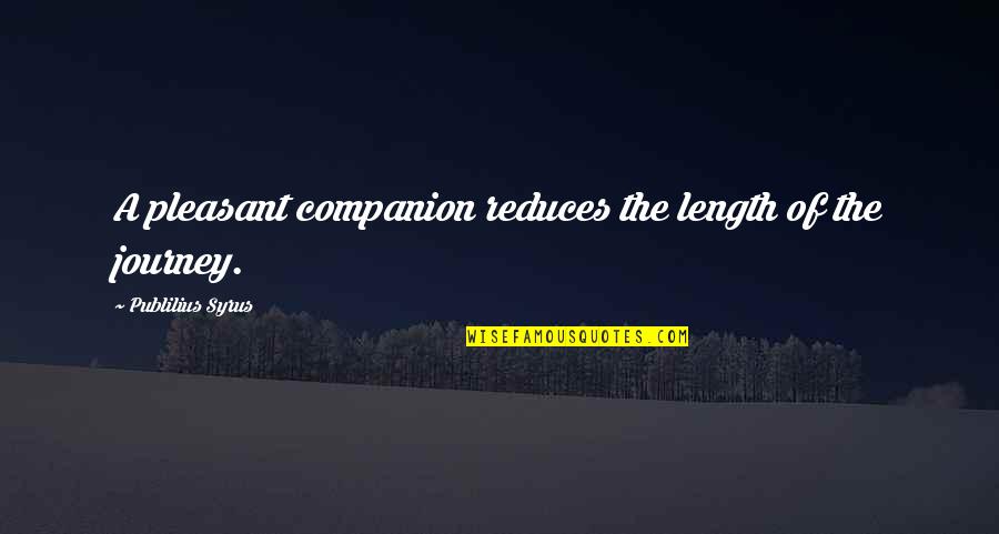 Pleasant Journey Quotes By Publilius Syrus: A pleasant companion reduces the length of the