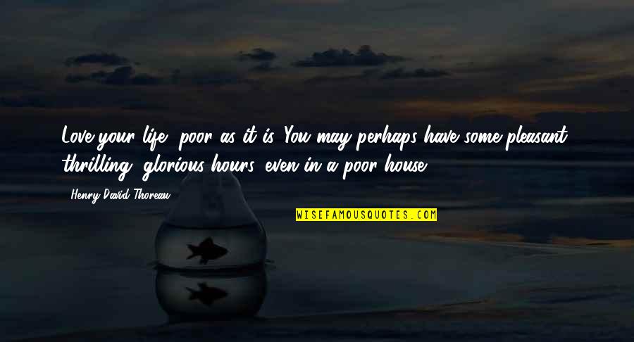 Pleasant Quotes By Henry David Thoreau: Love your life, poor as it is. You