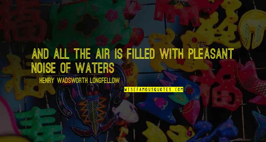 Pleasant Quotes By Henry Wadsworth Longfellow: And all the air is filled with pleasant