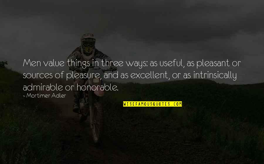 Pleasant Quotes By Mortimer Adler: Men value things in three ways: as useful,