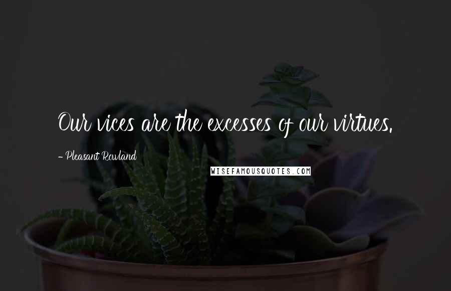 Pleasant Rowland quotes: Our vices are the excesses of our virtues.