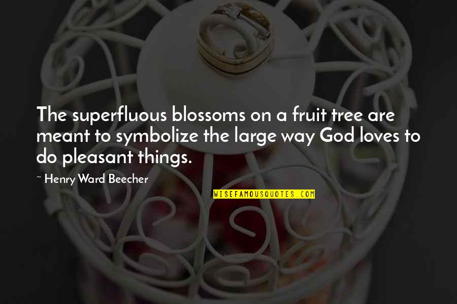 Pleasant The Quotes By Henry Ward Beecher: The superfluous blossoms on a fruit tree are Pleasant The Quotes By Henry Ward Beecher: The superfluous blossoms on a fruit tree are