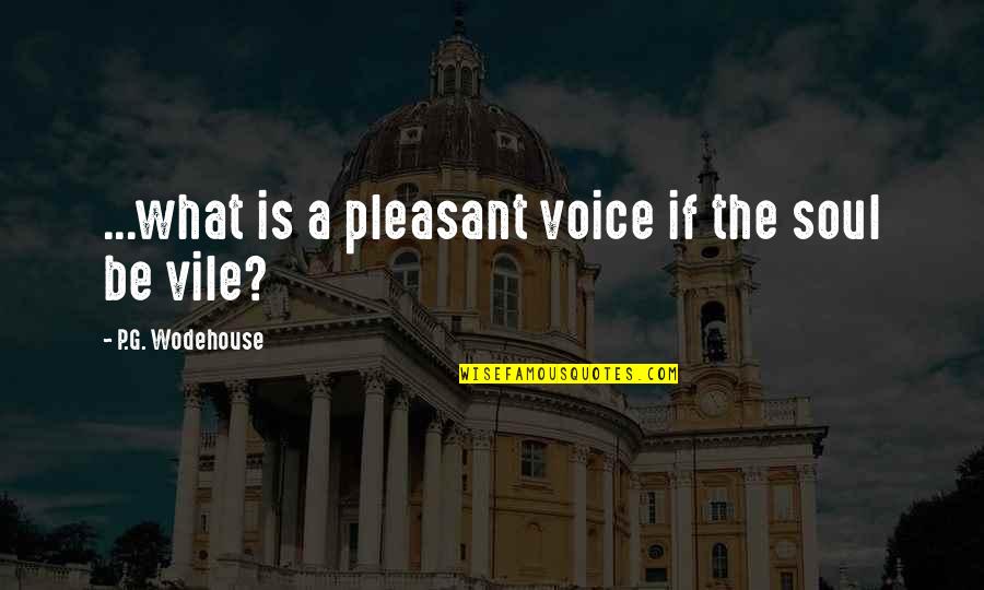 Pleasant The Quotes By P.G. Wodehouse: ...what is a pleasant voice if the soul Pleasant The Quotes By P.G. Wodehouse: ...what is a pleasant voice if the soul