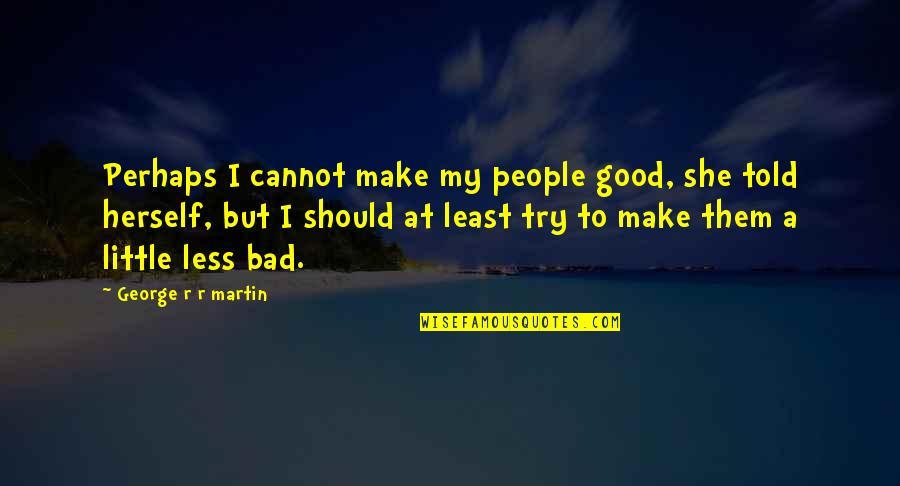 Pleasant Thesuarus Quotes By George R R Martin: Perhaps I cannot make my people good, she