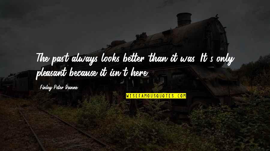 Pleasant Time Quotes By Finley Peter Dunne: The past always looks better than it was. Pleasant Time Quotes By Finley Peter Dunne: The past always looks better than it was.