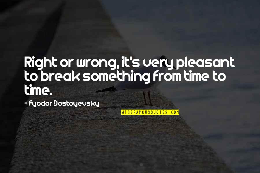 Pleasant Time Quotes By Fyodor Dostoyevsky: Right or wrong, it's very pleasant to break Pleasant Time Quotes By Fyodor Dostoyevsky: Right or wrong, it's very pleasant to break
