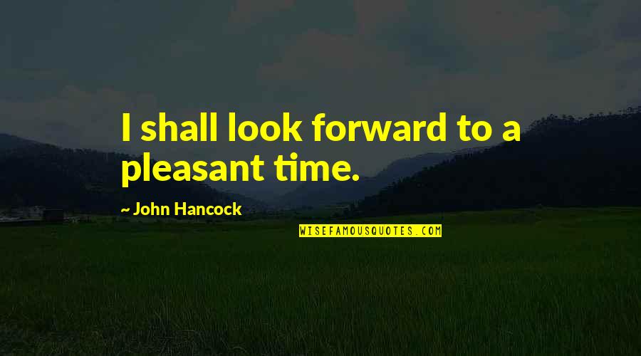 Pleasant Time Quotes By John Hancock: I shall look forward to a pleasant time. Pleasant Time Quotes By John Hancock: I shall look forward to a pleasant time.