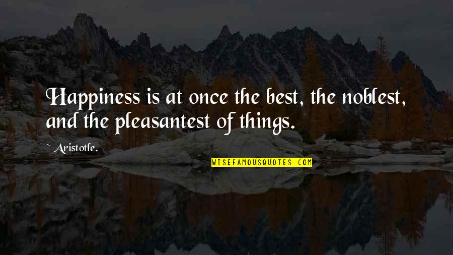 Pleasantest Quotes By Aristotle.: Happiness is at once the best, the noblest,