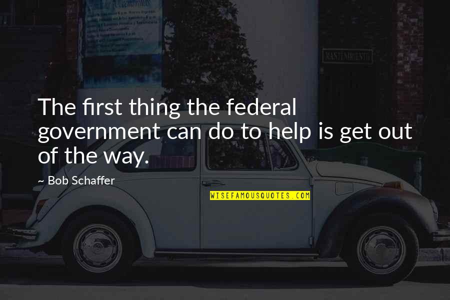 Pleasantest Quotes By Bob Schaffer: The first thing the federal government can do