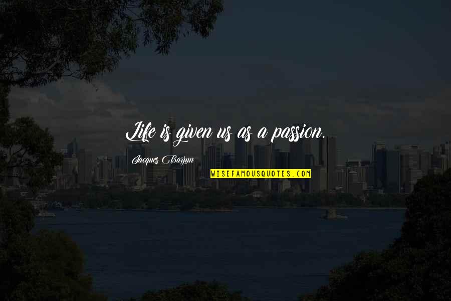 Pleasantest Quotes By Jacques Barzun: Life is given us as a passion.