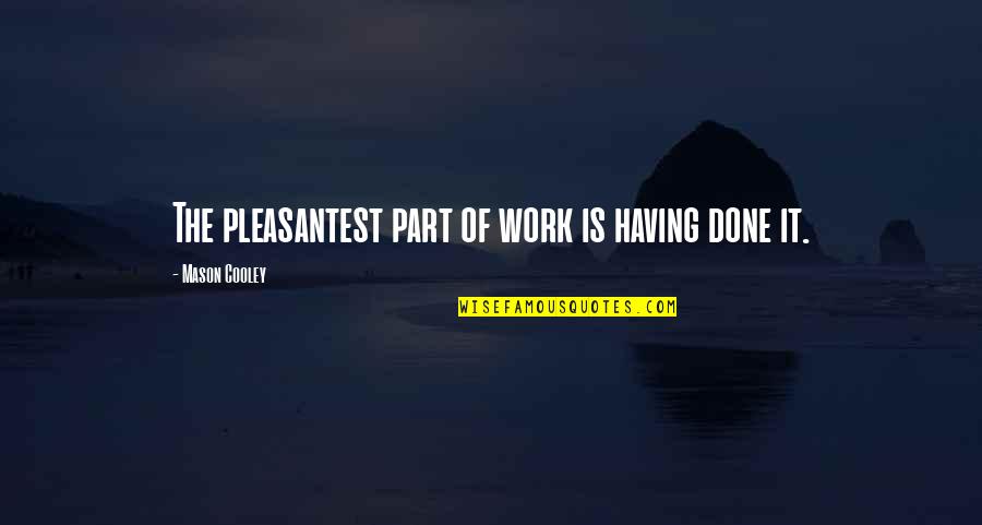 Pleasantest Quotes By Mason Cooley: The pleasantest part of work is having done Pleasantest Quotes By Mason Cooley: The pleasantest part of work is having done