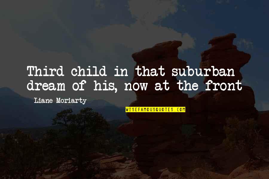 Pleasantestthing Quotes By Liane Moriarty: Third child in that suburban dream of his,