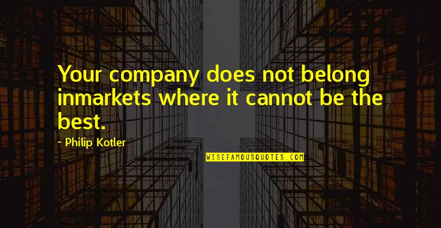 Pleasantestthing Quotes By Philip Kotler: Your company does not belong inmarkets where it