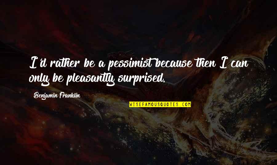 Pleasantly Surprised Quotes By Benjamin Franklin: I'd rather be a pessimist because then I