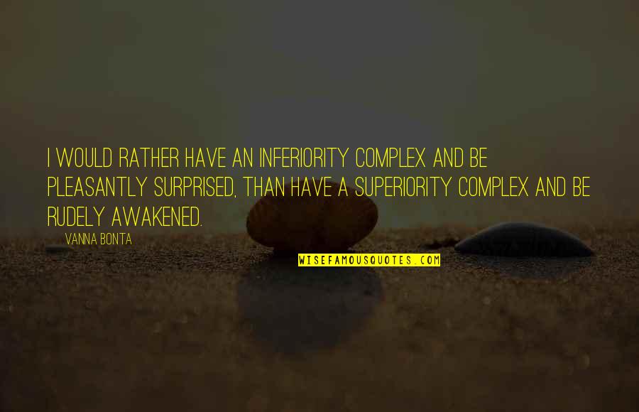 Pleasantly Surprised Quotes By Vanna Bonta: I would rather have an inferiority complex and