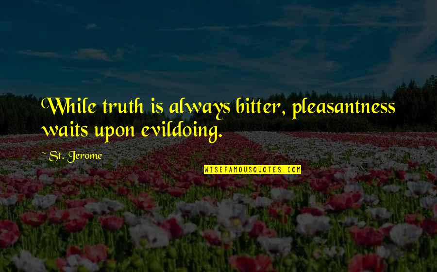 Pleasantness Quotes By St. Jerome: While truth is always bitter, pleasantness waits upon