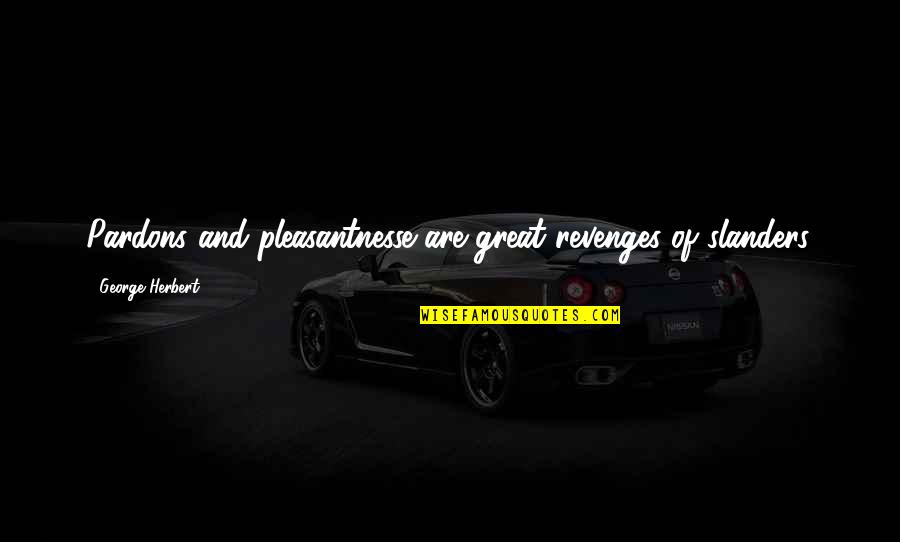 Pleasantnesse Quotes By George Herbert: Pardons and pleasantnesse are great revenges of slanders.