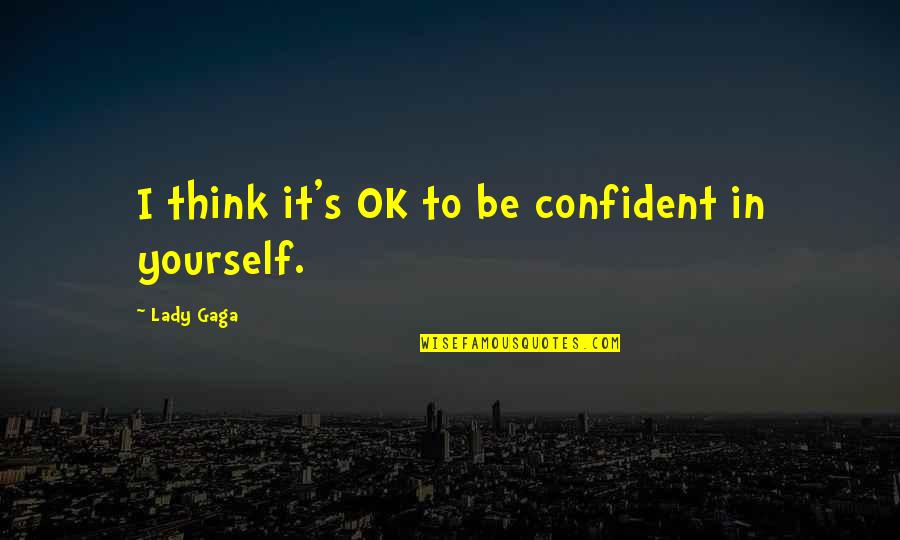 Pleasantry Quotes By Lady Gaga: I think it's OK to be confident in