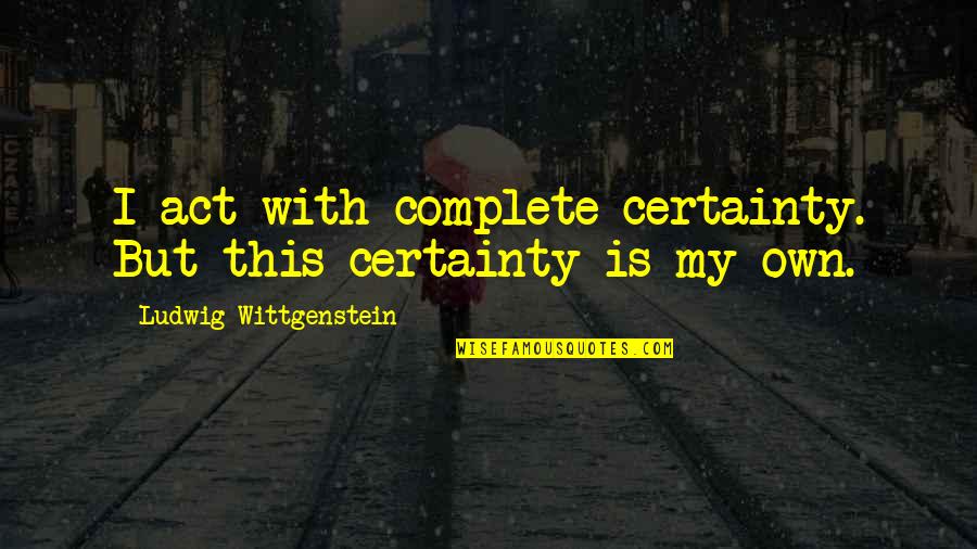 Pleasantry Quotes By Ludwig Wittgenstein: I act with complete certainty. But this certainty