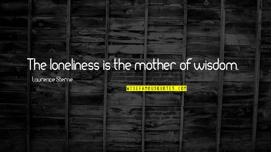 Pleasantry Words Quotes By Laurence Sterne: The loneliness is the mother of wisdom.