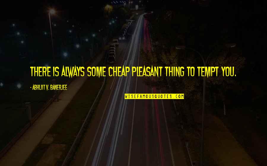 Pleasant'st Quotes By Abhijit V. Banerjee: There is always some cheap pleasant thing to
