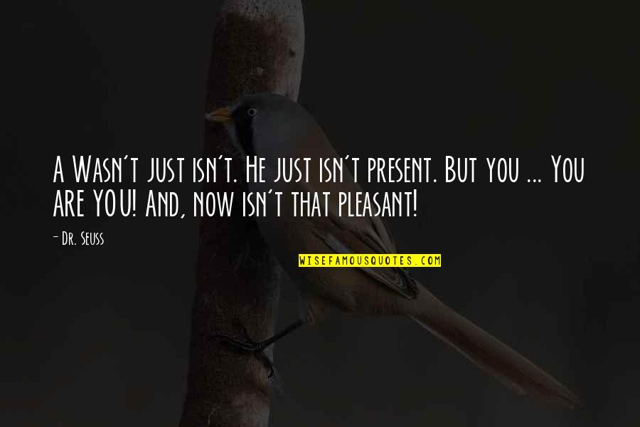 Pleasant'st Quotes By Dr. Seuss: A Wasn't just isn't. He just isn't present.